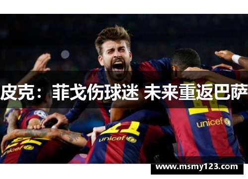 皮克：菲戈伤球迷 未来重返巴萨