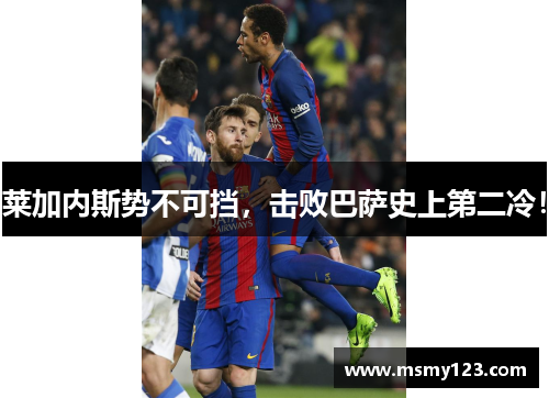 莱加内斯势不可挡，击败巴萨史上第二冷！